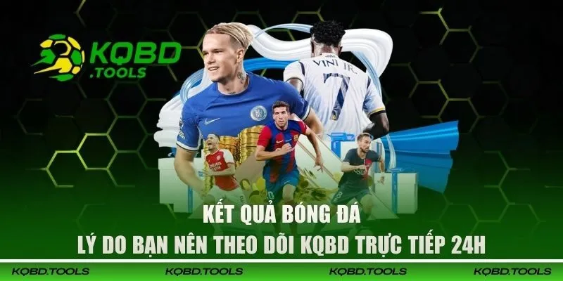 Lý do bạn nên theo dõi KQBD trực tiếp 24h