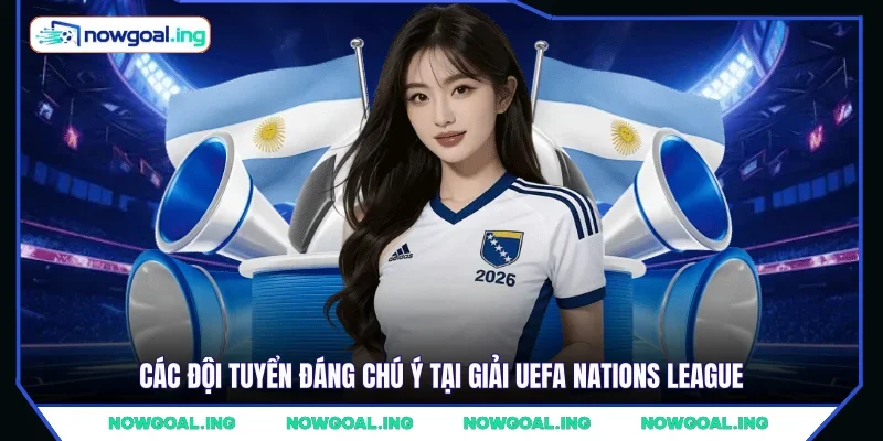 Các đội tuyển đáng chú ý tại giải UEFA Nations League