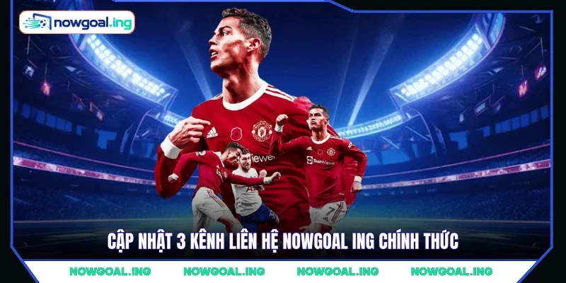 Cập nhật 3 kênh liên hệ Nowgoal Ing chính thức