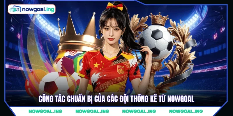 Công tác chuẩn bị của các đội thống kê từ NOWGOAL