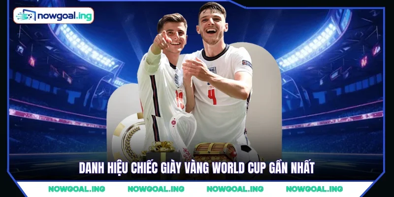 Danh hiệu chiếc giày vàng World Cup gần nhất 