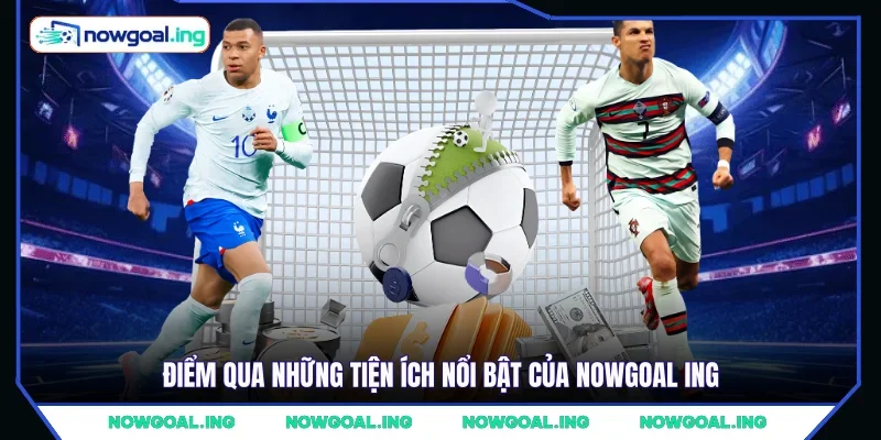 Điểm qua những tiện ích nổi bật của Nowgoal Ing