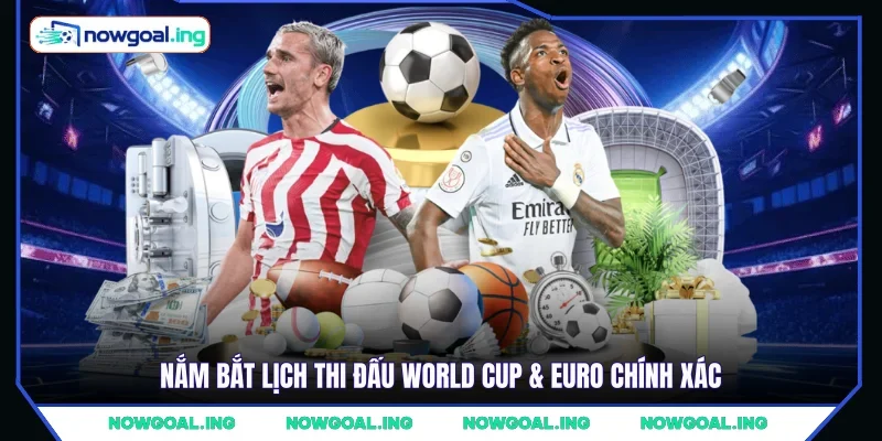 Nắm bắt lịch thi đấu World Cup & Euro chính xác