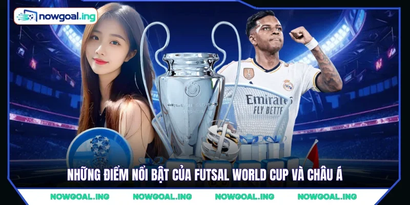 Những điểm nổi bật của Futsal World Cup và châu Á