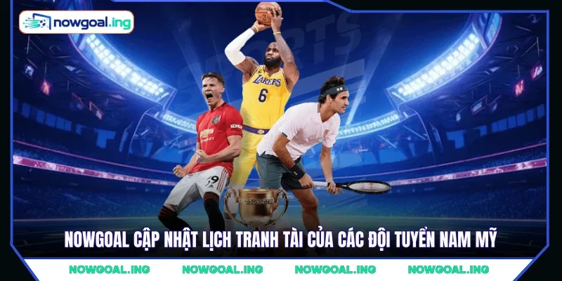 NOWGOAL cập nhật lịch tranh tài của các đội tuyển Nam Mỹ