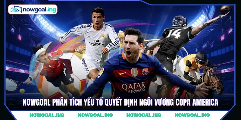 NOWGOAL phân tích yếu tố quyết định ngôi vương Copa America