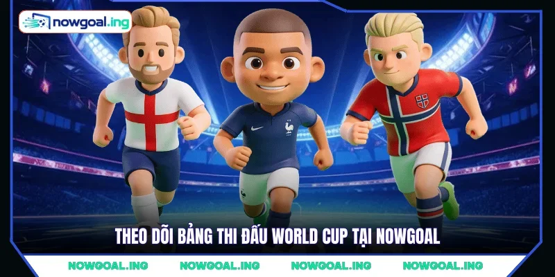 Theo dõi bảng thi đấu World Cup tại Nowgoal