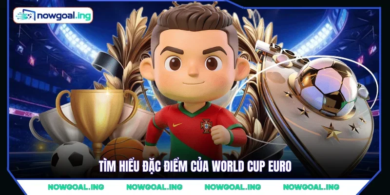 Tìm hiểu đặc điểm của World Cup Euro