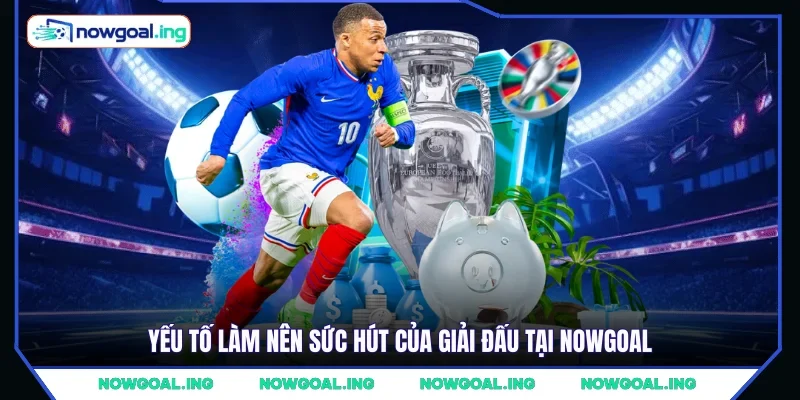 Yếu tố làm nên sức hút của giải đấu tại NOWGOAL 